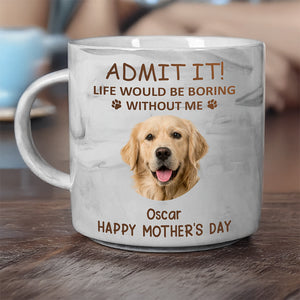 Custom Photo Life Would Be Boring Without Me Dog Cat Marble Mug HA75 891970