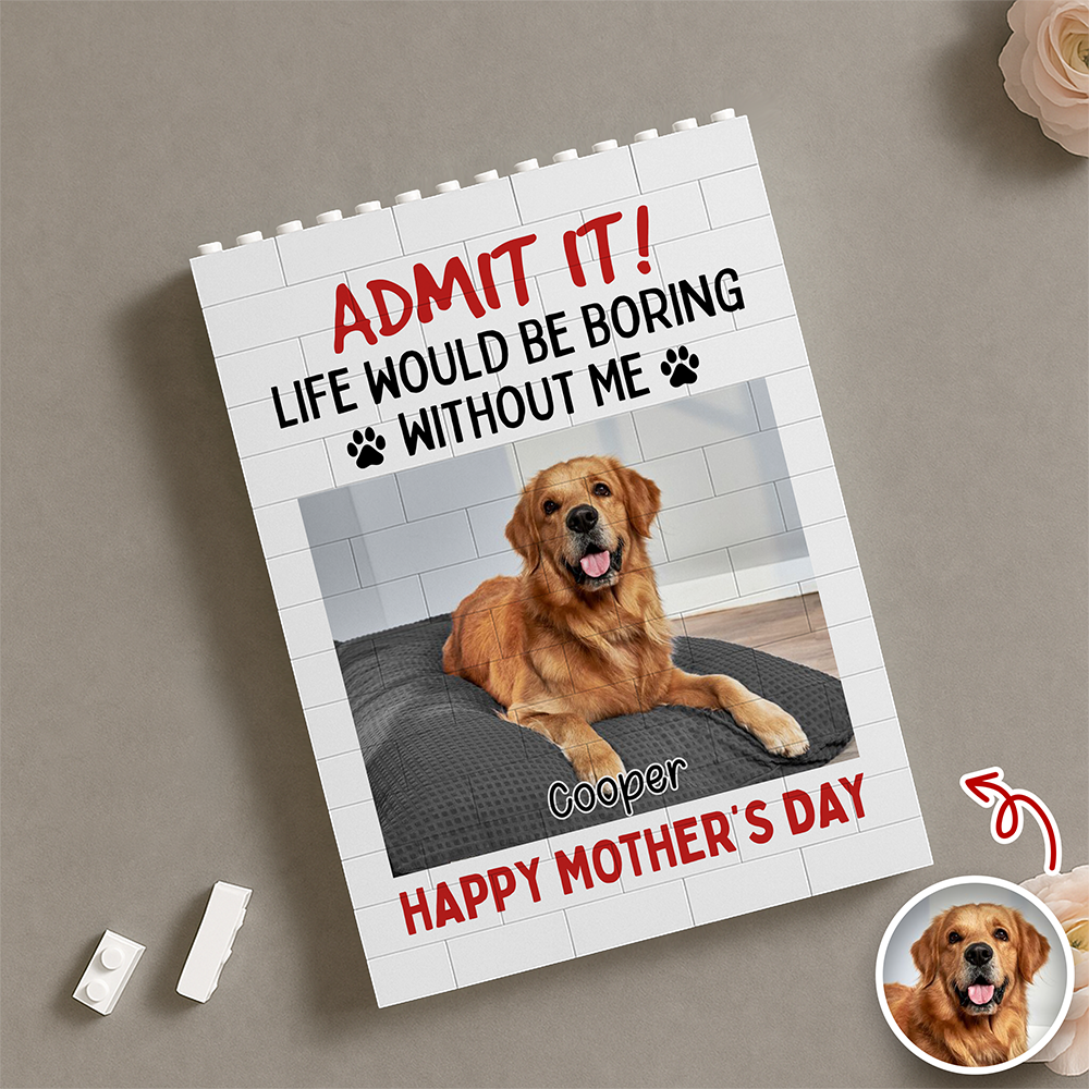 Admit It! Life Would Be Boring Without Me Custom Dog Photo Building Block CH07 910782