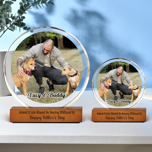 Custom Photo Admit It Life Would Be Boring Without Me Round Acrylic Frame Block For Dog Lovers CH07 896042