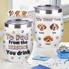 Custom Photo From The Reasons You Drink We Woof You Dog 3D Inflated Effect Wine Tumbler HO82 894716