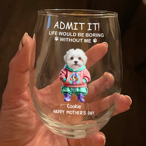 Admit It Life Boring Without Me - Custom Funny Dog Cat Face Personalized Wine Glass CH07 895358