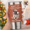 Custom Photo Life Would Be Boring Without Me Dog Cat Tumbler For Christmas HO82 894990