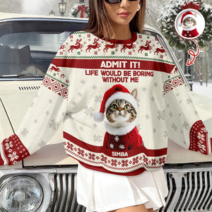 Custom Cat Photo Admit it! Life Would Be Boring Without Me Ugly Sweater CH07 896284