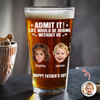 Custom Photo Admit It Life Would Be Boring Without Me Beer Glass Gift For Dad TH10 169745