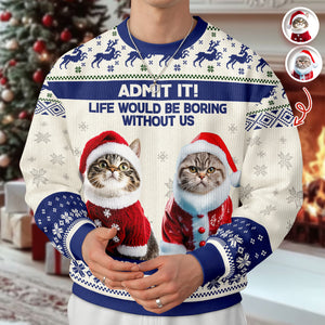 Custom Cat Photo Admit it! Life Would Be Boring Without Me Ugly Sweater CH07 896284