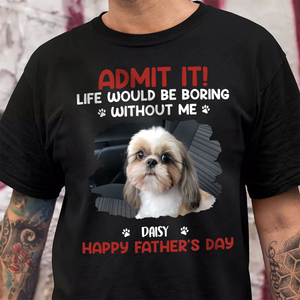 Custom Photo Life Would Be Boring Without Me Pet Lover Shirt 167716