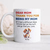 Personalized Thank You For Being My Mom White Mug Funny Gift for Dog Lovers LM32 893177