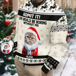 Custom Cat Photo Admit it! Life Would Be Boring Without Me Ugly Sweater CH07 896284