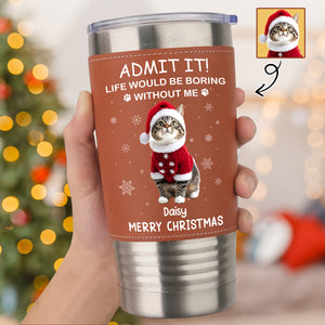 Custom Photo Life Would Be Boring Without Me Dog Cat Tumbler For Christmas HO82 894990