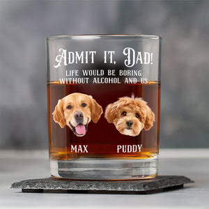 Custom Photo Admit it, Dad, Mom - Life Would Be Boring Without Dog Cat Print Whiskey Glass HA75 892430