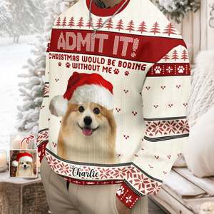 Custom Dog Photo Admit It! Christmas Would Be Boring Without Me Ugly Sweater LM32 893873