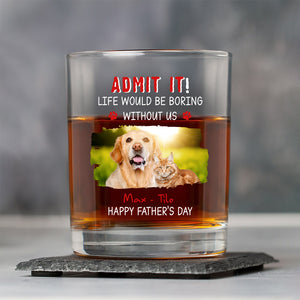 Custom Photo Admit It Life Would Be Boring Without Dog For Father's Day Whiskey Glass CH07 895456