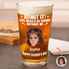 Custom Photo Admit It Life Would Be Boring Without Me Beer Glass Gift For Dad TH10 169745
