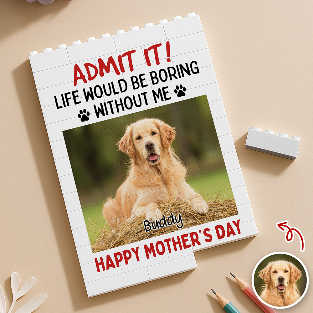 Admit It! Life Would Be Boring Without Me Custom Dog Photo Building Block CH07 910782