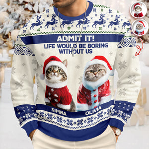 Custom Cat Photo Admit it! Life Would Be Boring Without Me Ugly Sweater CH07 896284