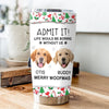 Custom Photo Admit It! Life Would Be Boring Without Me Tumbler For Dog Lovers CH07 896422