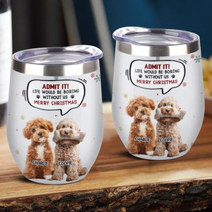 Custom Photo Admit it! Life Would Be Boring Without Me Wine Tumbler CH07 896414