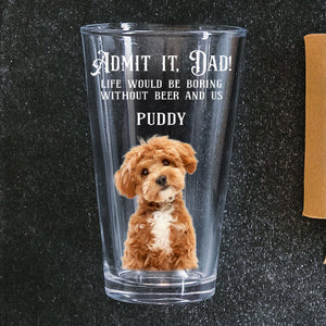 Custom Photo Admit it, Dad, Mom - Life Would Be Boring Without Dog Cat Print Beer Glass HA75 892432