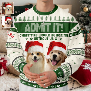 Custom Dog Photo Admit It! Christmas Would Be Boring Without Me Ugly Sweater LM32 893873