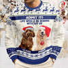 Custom Dog Photo Admit it! Life Would Be Boring Without Me Ugly Sweater CH07 896286