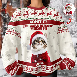 Custom Cat Photo Admit it! Life Would Be Boring Without Me Ugly Sweater CH07 896284
