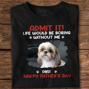 Custom Photo Life Would Be Boring Without Me Pet Lover Shirt 167716