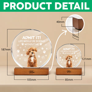 Custom Dog Cat Photo Life Would Be Boring Without Me Round Acrylic Frame Block HO82 894190