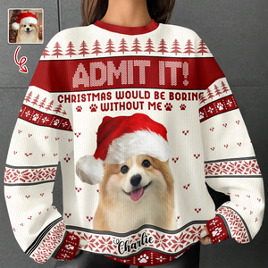 Custom Dog Photo Admit It! Christmas Would Be Boring Without Me Ugly Sweater LM32 893873