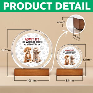 Custom Dog Cat Photo Life Would Be Boring Without Me Round Acrylic Frame Block TH10 894061