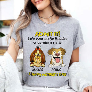 Admit It! Life Would Be Boring Without Me Dog Personalized Bright Shirt LM32 893389