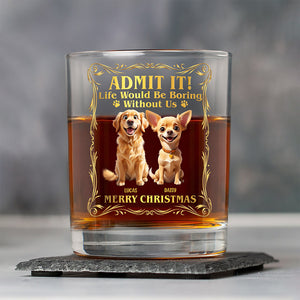 Admit it! Life Woudle Be Boring Without Me/Us Custom Dog 3D Whiskey Glass CH07 899060