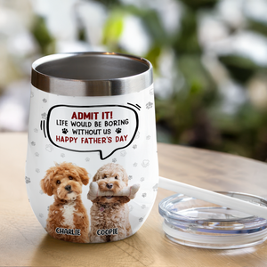 Custom Photo Life Would Be Boring Without Me Dog Cat Wine Tumbler HA75 892318