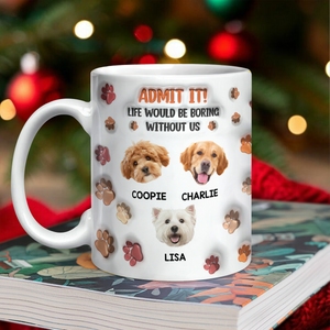 Custom Photo Admit It Life Would Be Boring Without Me 3D Inflated Effect Mug For Dog Lover TH10 894811