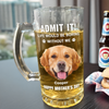 Admit It Life Would Be Boring Without Me Dog Cat Custom Photo Glass Beer Mug CH07 895476