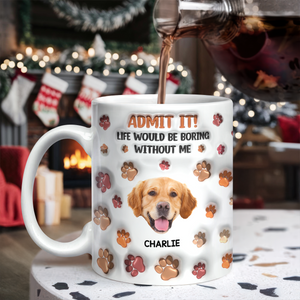 Custom Photo Admit It Life Would Be Boring Without Me 3D Inflated Effect Mug For Dog Lover TH10 894811