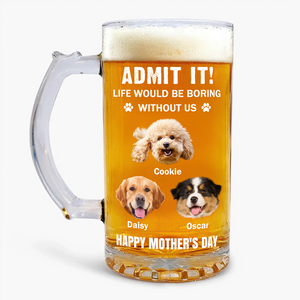 Admit It Life Would Be Boring Without Me Dog Cat Custom Photo Glass Beer Mug CH07 895476