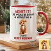 Custom Photo Life Would Be Boring Without Me Dog Accent Mug HA75 892888