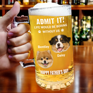 Admit It Life Would Be Boring Without Me Dog Cat Custom Photo Glass Beer Mug CH07 895476