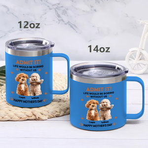 Custom Photo Admit It! Life Would Be Boring Without Me Happy Mother's Day Stainless Steel Tumbler TH10 892583