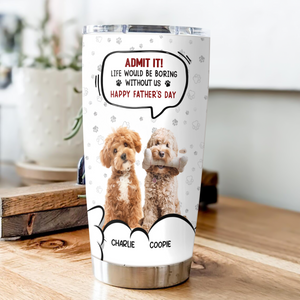 Custom Photo Life Would Be Boring Without Me Dog Cat Fat Tumbler HA75 892302