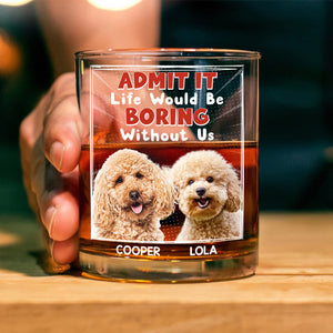 Custom Photo Admit It Life Would Be Boring Without Me Whiskey Glass Personalized Gift For Dog Lovers Cat Lovers CH07 895454