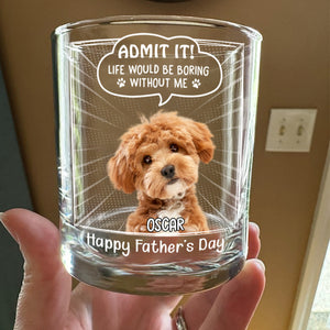 Custom Photo Life Would Be Boring Without Me Dog Cat Print Rock Glass New Version HA75 892240
