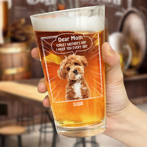 Custom Photo Dear Mom Forget Mother's Day We Woof You Everyday Dog Print Beer Glass HA75 892062