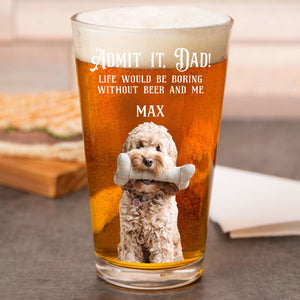 Custom Photo Admit it, Dad, Mom - Life Would Be Boring Without Dog Cat Print Beer Glass HA75 892432