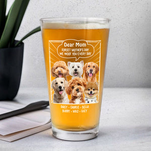 Custom Photo Dear Mom Forget Mother's Day We Woof You Everyday Dog Print Beer Glass HA75 892062