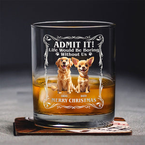 Admit it! Life Woudle Be Boring Without Me/Us Custom Dog 3D Whiskey Glass CH07 899060