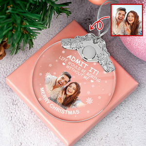 Custom Couple Photo Life Would Be Boring Without Me Metal Top Glass Ornament HO82 894700