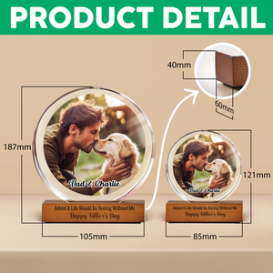 Custom Photo Admit It Life Would Be Boring Without Me Round Acrylic Frame Block For Dog Lovers CH07 896042