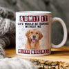 GeckoCustom Custom Photo Admit It Funny Life Would Be Boring Without Me Dog Mug N304 889794