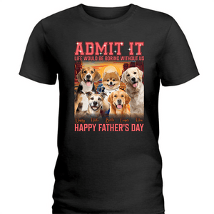 GeckoCustom Custom Photo Admit It Life Would Be Boring Without Me Dog Cat Shirt N304 890629